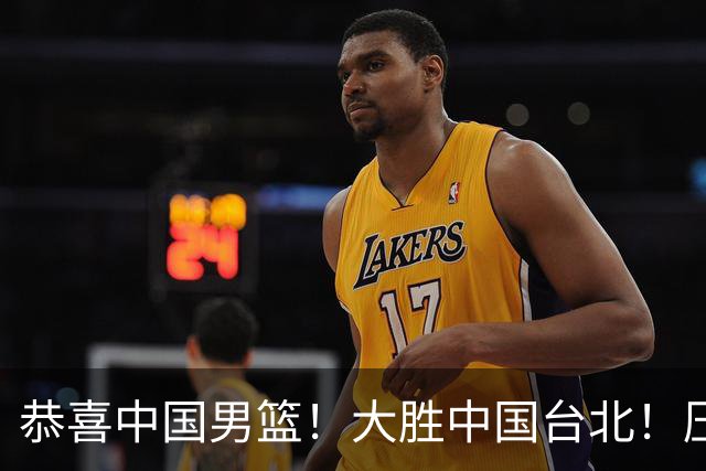 恭喜中国男篮！大胜中国台北！压哨小组出线